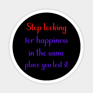 Motivational Message- Stop Looking For Happiness In The Same Place You Lost It Magnet